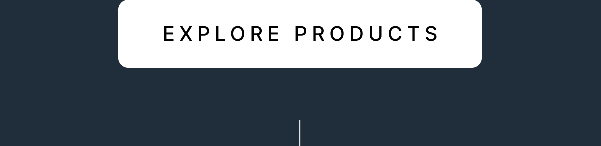 EXPLORE PRODUCTS